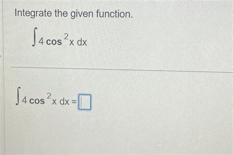 Solved Integrate The Given Function 4cos2xdx 4cos2xdx Chegg