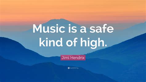 Jimi Hendrix Quote Music Is A Safe Kind Of High