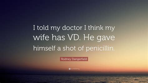 Rodney Dangerfield Quote I Told My Doctor I Think My Wife Has Vd He