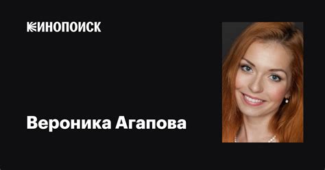 Вероника Агапова: фильмы, биография, семья, фильмография — Кинопоиск