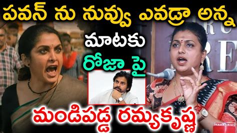 పవన్ కళ్యాణ్ ను నువ్వు ఎవడ్రా అన్న మాటకు రోజా పై మండిపడ్డ రమ్యకృష్ణ