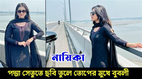 পদ্মা সেতুতে ছবি তুলে তোপের মুখে বুবলী । Padma Bridge Bubly Picture