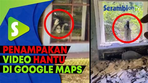 Merinding Deretan Video Penampakan Hantu Terekam Google Maps YouTube