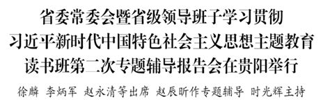 省委常委会暨省级领导班子学习贯彻习近平新时代中国特色社会主义思想主题教育读书班第二次专题辅导报告会在贵阳举行时政毕节试验区网