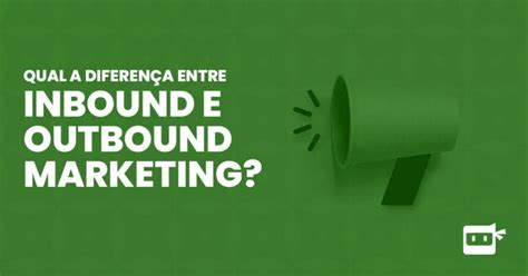 Inbound E Outbound Marketing Entenda A Diferen A E Saiba Como Combinar