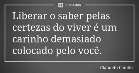 Liberar o saber pelas certezas do viver Claudeth Camões Pensador