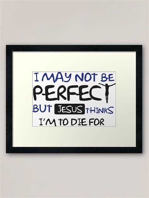 I May Not Perfect But Jesus Thinks Im To Die For Framed Art Print By