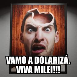 Meme Personalizado Vamo A Dolariz Viva Milei