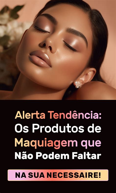 Alerta De Tend Ncia Os Melhores Produtos De Maquiagem Que N O Podem