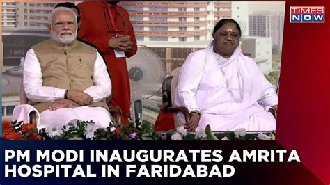 Pm Inaugurates Amrita Hospital In Faridabad Asia S Biggest Hospital