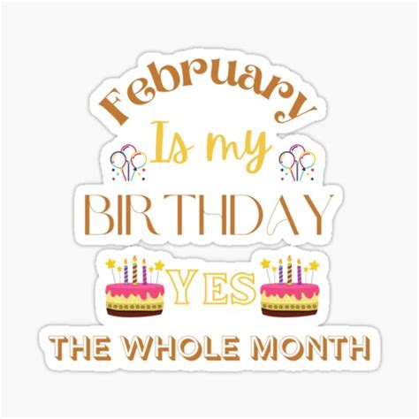 February Is My Birthday Yes The Whole Month Funny Birthday Quote