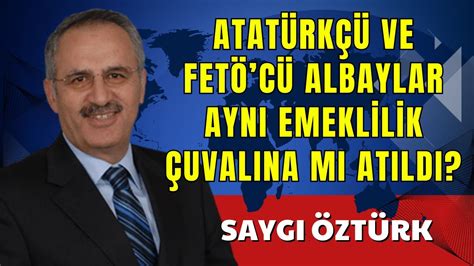 ATATÜRKÇÜ VE FETÖCÜ ALBAYLAR AYNI EMEKLİLİK ÇUVALI SAYGI ÖZTÜRK