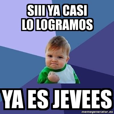 Meme Bebe Exitoso Siii Ya Casi Lo Logramos Ya Es Jevees