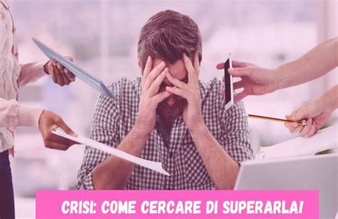 Come Superare Una Crisi Fai In Questo Modo E Riparti Alla Grande