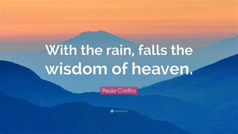 Paulo Coelho Quote With The Rain Falls The Wisdom Of Heaven”