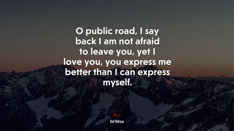 O Public Road I Say Back I Am Not Afraid To Leave You Yet I Love You