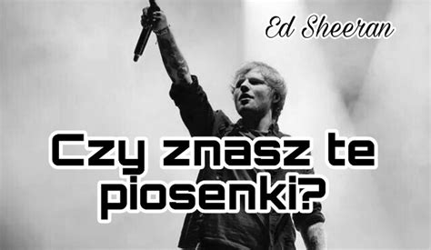 Ed Sheeran Czy Znasz Te Piosenki SameQuizy