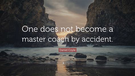 Daniel Coyle Quote One Does Not Become A Master Coach By Accident