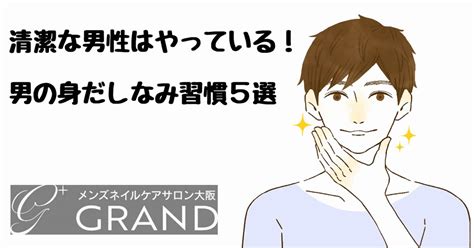 清潔な男性はやっている！男の身だしなみ習慣5選 【ネイルケア】メンズネイルケアサロン大阪グランド