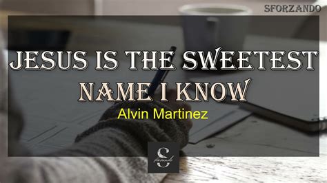 Jesus Is The Sweetest Name I Know Alvin Martinez With Lyrics Youtube