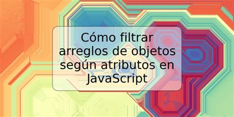 Cómo Filtrar Arreglos De Objetos Según Atributos En Javascript Trspos