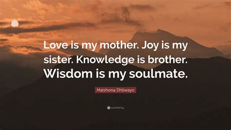 Matshona Dhliwayo Quote Love Is My Mother Joy Is My Sister