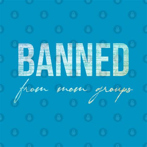 Banned From Mom Groups Banned From Mom Groups T Shirt Teepublic