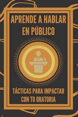 Aprende a Hablar En Pblico Tßcticas Para Impactar Con Tu Oratoria by