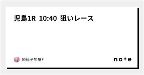 児島1r 10 40 狙いレース🎯｜競艇予想屋f