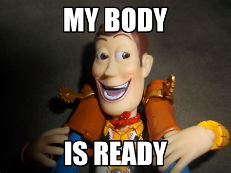 Woody My Body Is Ready My Body Is Ready Know Your Meme