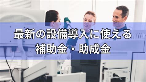 【2023年度最新版】最新設備導入に使える補助金・助成金まとめ！！ 補助金オフィス