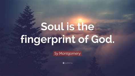 Sy Montgomery Quote Soul Is The Fingerprint Of God