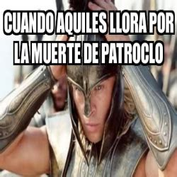 Meme Personalizado Cuando Aquiles Llora Por La Muerte De Patroclo