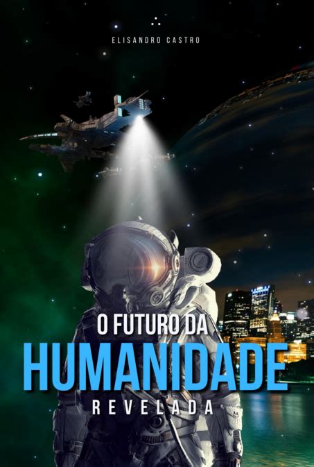 O FUTURO DA HUMANIDADE REVELADA Por Elisandro Castro Clube De Autores