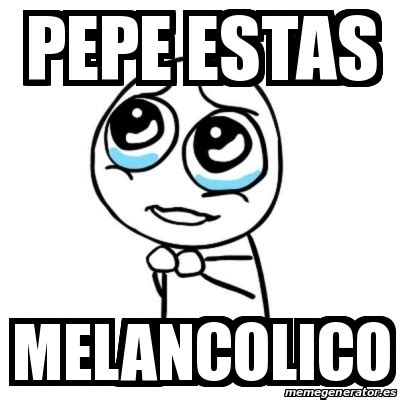Meme Por favor - Pepe estas Melancolico - 30794911