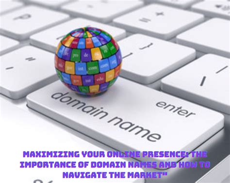 Maximizing Your Online Presence The Importance Of Domain Names And