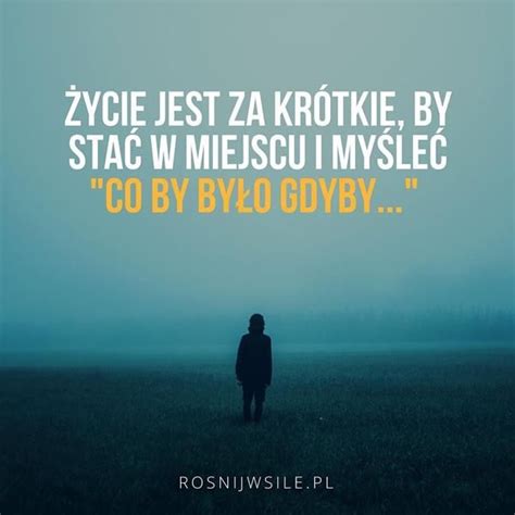 Ycie Jest Za Kr Tkie By Sta W Miejscu I My Le Co By By O Gdyby