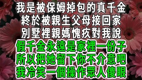 我是被保姆掉包的真千金，終於被親生父母接回家，別墅裡親媽愧疚對我說，假千金永遠是家裡一份子，所以把她留下你不介意吧，我冷笑一個操作眾人傻眼荷