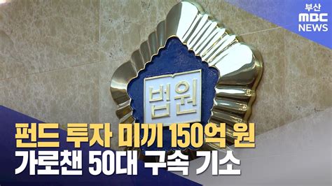 펀드 투자 미끼 150억 원 가로챈 50대 구속 기소 2023 12 07목뉴스데스크부산mbc Youtube