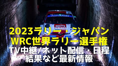 【2023世界ラリー・ジャパン日本大会】最終日のテレビ放送予定地上波bscs・無料ネット中継、コース、日程、順位結果、チケット