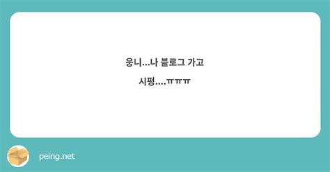 웅니나 블로그 가고 시펑ㅠㅠㅠ Peing 質問箱