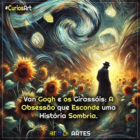 Van Gogh e Os Girassóis: A Obsessão que Esconde uma História Sombria