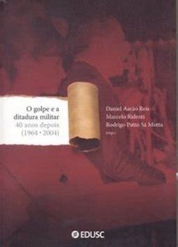 O Golpe E A Ditadura Militar Anos Depois Daniel Aarao