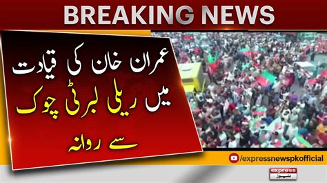 Imran Khan Ki Qayadat Mein Rally Liberty Chowk Se Rawana Breaking