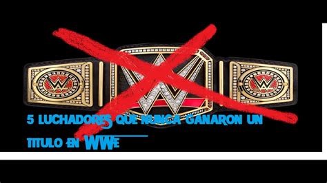 Top 5 Luchadores Que Nunca Ganaron Un Titulo En Wwe Youtube