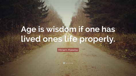 Miriam Makeba Quote Age Is Wisdom If One Has Lived Ones Life Properly”