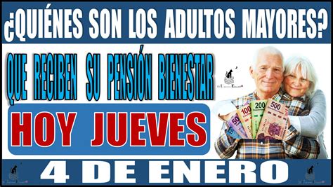 ≫ 📢🤑💸👵🧓 ¿quiénes Son Los Adultos Mayores Que Reciben Su Pensión Bienestar Hoy Jueves 4 De Enero