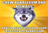 I M Here To Kick Ass And Chew Bubblegum Know Your Meme