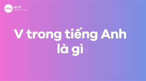 V Trong Tiếng Anh Là Gì Tất Tần Tật Về động Từ Trong Tiếng Anh Mytour