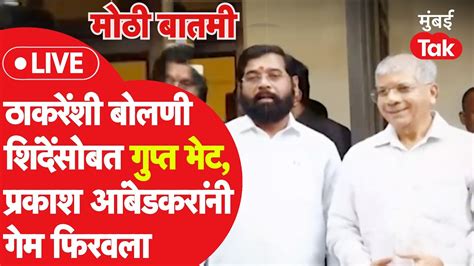 Live Eknath Shinde Prakash Ambedkar यांच्यात वर्षावरील गुप्त बैठकीत